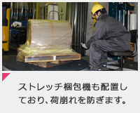 ストレッチ梱包機も配置しており、荷崩れを防ぎます。